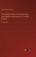 The Vanished Pomps of Yesterday; Being Some Random Reminiscences of a British Diplomat: in large print 3368375393 Book Cover