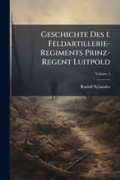 Geschichte Des 1. Feldartillerie-Regiments Prinz-Regent Luitpold, Volume 1 1143621913 Book Cover