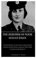 THE HEROISM OF NOOR INAYAT KHAN: The Untold Story of the Fearless Indian Royalty and First Female Wireless Operator Who Defied the Nazis in World War II B0CSWC1HTB Book Cover