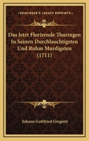Das Jetzt Florirende Thuringen In Seinen Durchlauchtigsten Und Ruhm Murdigsten (1711) 1165914484 Book Cover