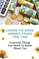 Learn To Save Money From The Tax: Essential Things You Need To Know About Tax: Guide To Save Money From The Tax B09CKNFXXR Book Cover