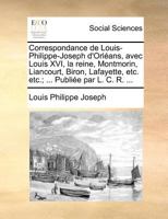 Correspondance de Louis-Philippe-Joseph d'Orl�ans Avec Louis XVI, La Reine, Montmorin, Liancourt, Biron, Lafayette, Etc., Etc: Avec Des D�tails Sur Son Exil � Villers-Cotterets, Et Sur La Conduite Qu' 1019176202 Book Cover