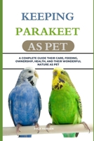 KEEPING PARAKEET AS PET: A COMPLETE GUIDE THEIR CARE, FEEDING, OWNERSHIP, HEALTH, AND THEIR WONDERFUL NATURE AS PET B0F5X5J5VL Book Cover