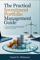 The Practical Investment Portfolio Management Guide: A Step-by-Step Asset Allocation & Risk Management Blueprint for Building Wealth in Any Market B0H2836S1W Book Cover