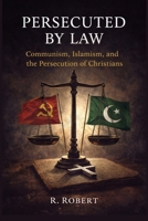 Persecuted by Law: Communism, Islamism, and the Persecution of Christians (Faith, Truth, and Global Conflict Series) B0GKSWY5Q5 Book Cover