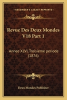 Revue Des Deux Mondes V18 Part 1: Annee XLVI, Troisieme periode (1876) 1160247129 Book Cover