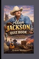 ALAN JACKSON QUIZ BOOK: 101 Trivia Questions About a Country Music Icon B0GF21XGNN Book Cover