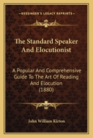 The Standard Speaker And Elocutionist: A Popular And Comprehensive Guide To The Art Of Reading And Elocution 1167212495 Book Cover