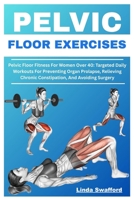 PELVIC FLOOR EXERCISES: Pelvic Floor Fitness For Women Over 40: Targeted Daily Workouts For Preventing Organ Prolapse, Relieving Chronic Constipation, And Avoiding Surgery B0FHBM2YBP Book Cover