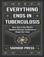 Everything Ends In Tuberculosis: How One Of The World's Deadliest Disease Continues To Shape Our Lives B0F12RM1CR Book Cover