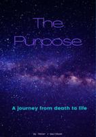 The Purpose: A Journey From Death to Life 147179556X Book Cover
