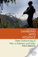 Gambling with Violence: State Outsourcing of War in Pakistan and India 0190099801 Book Cover