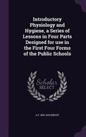 Introductory Physiology and Hygiene: A Series of Lessons in Four Parts, Designed for Use in the First Four Forms of the Public Schools 1014575311 Book Cover