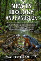 NEWTS BIOLOGY AND HANDBOOK: A Complete Handbook on the Identification, Ecology, Physiology, Behavior, Breeding, Nutrition, Diseases, and Sustainable Conservation of Newts Worldwide B0HBFVZ1MN Book Cover