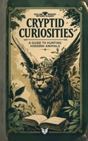 Cryptid Curiosities: A Guide to Hunting Hidden Animals B0FCGZHL7V Book Cover