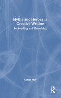 Myths and Heroes in Creative Writing: Re-Reading and Remaking 1041033338 Book Cover