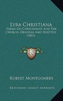 Lyra Christiana: Poems On Christianity and the Church, from the Works of R. Montgomery 1120639522 Book Cover