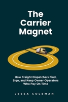 The Carrier Magnet: How Freight Dispatchers Find, Sign, and Keep Owner-Operators Who Pay On Time (The Freight Dispatcher Series) B0H3P119CL Book Cover