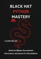Black Hat Python Mastery: Advanced Malware Development, Persistence, and Evasion for Ethical Hackers B0FSRKQY34 Book Cover