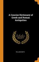 A Concise Dictionary of Greek and Roman Antiquities 1016126700 Book Cover