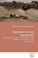 RELATIVITY OF THE NEGATIVITY: THE YORUBA ALASALATU MUSLIMS AS THE SYMBOL OF MUSICALITY AND RELIGIOUSITY 3639237331 Book Cover