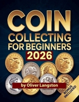 Coin Collecting For Beginners 2026: Essential Strategies to Build a Valuable Collection and Master Numismatics B0GVL3Y7JV Book Cover