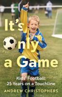 It’s Only a Game: Kids’ Football: 25 Years on a Touchline 1836282060 Book Cover