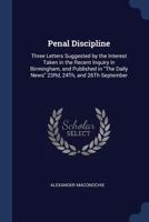 Penal Discipline: Three Letters Suggested by the Interest Taken in the Recent Inquiry in Birmingham, and Published in the Daily News 23rd, 24th, and 26th September 1240144709 Book Cover