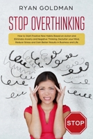 Stop Overthinking: How to Start Positive New Habits Based on Action and Eliminate Anxiety and Negative Thinking, Declutter your Mind, Reduce Stress, Gain Better Results in Business and Life 1801204802 Book Cover