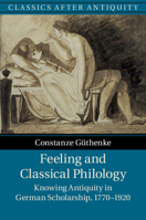 Feeling and Classical Philology: Knowing Antiquity in German Scholarship, 1770-1920 1107104238 Book Cover