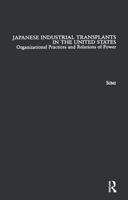 Japanese Industrial Transplants in the United States : Organizational Practices and Relations of Power 1138879347 Book Cover