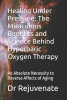 Healing Under Pressure: The Miraculous Benefits and Science Behind Hyperbaric Oxygen Therapy: An Absolute Necessity to Reverse Affects of Aging B0FKBM65TP Book Cover