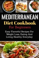 Mediterranean Diet Cookbook For Beginners: Easy Flavorful Recipes For Weight Loss, Eating And Living Healthy Everyday 1699930007 Book Cover