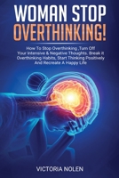 Woman Stop Overthinking! How To Stop Overthinking, Turn Off Your Intensive & Negative Thoughts. Break it Overthinking Habits, Start Thinking Positively And Recreate A Happy Life 1716392098 Book Cover