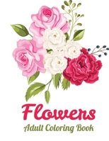 Flowers Adult coloring book: Coloring Books For Adults with Flower Collection, Stress Relieving Flower Designs for Relaxation B085RNM62B Book Cover