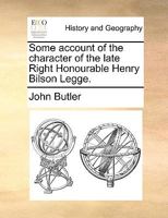 Some Account of the Character of the Late Right Honourable Henry Bilson Legge 1170124828 Book Cover
