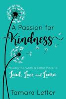 A Passion for Kindness: Making the World a Better Place to Lead, Love, and Learn 1949595188 Book Cover
