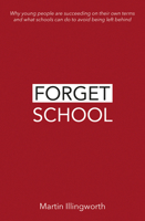 Forget School: Why Young People Are Succeeding on Their Own Terms and What Schools Can Do to Avoid Being Left Behind 1781353131 Book Cover