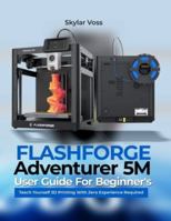 FLASHFORGE Adventurer 5M User Guide For Beginner's: Teach Yourself 3D Printing With Zero Experience Required B0G48YBXV2 Book Cover