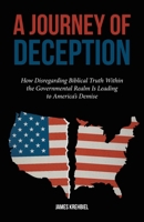 A Journey of Deception: How Disregarding Biblical Truth Within the Governmental Realm Is Leading to America's Demise B0FPSJDTPY Book Cover