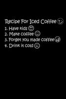Recipe For Iced Coffee 1. Have Kids 2. Make Coffee 3. Forget You Made Coffee 4. Drink It Cold: The Best Recipe To Make Ice Coffee Is To Have Kids. ... Make Iced Coffee. Only Mom Will Understand It 1696159172 Book Cover
