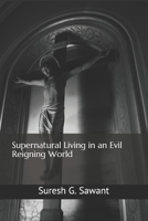 Supernatural Living in an Evil Reigning World 1731377118 Book Cover