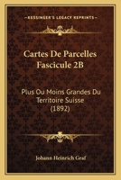 Cartes De Parcelles Fascicule 2B: Plus Ou Moins Grandes Du Territoire Suisse (1892) 1160820945 Book Cover