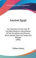 Ancient Egypt: Her Testimony to the Truth of the Bible: Being an Interpretation of the Inscriptions and Pictures Which Remain Upon Her Tombs and Temples 1164576046 Book Cover