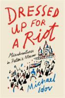 Dressed Up for a Riot: Misadventures in Putin's Moscow 0374223157 Book Cover