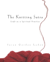 The Knitting Sutra: Craft as a Spiritual Practice 0062512021 Book Cover