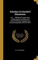 Scholien Zu Euclid's Elementen: Aus ... Pfleiderer's Gedruckten Academischen Schriften Und Handschriftlichen Nachlaessen Zusammengestellt, Erstes Heft 0270123458 Book Cover