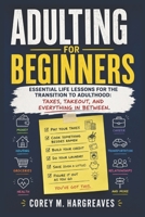 Adulting for Beginners: Essential Life Lessons for the Transition to Adulthood: Taxes, Takeout, and Everything in Between B0FT1BYBW5 Book Cover