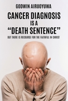 Cancer Diagnosis Is a "Death Sentence": But There Is Recourse for the Faithful in Christ B0C4MKGNLB Book Cover