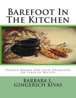 Barefoot in the Kitchen: Pioneer Women and Their Daughters 100 Years of Recipes 1500615625 Book Cover